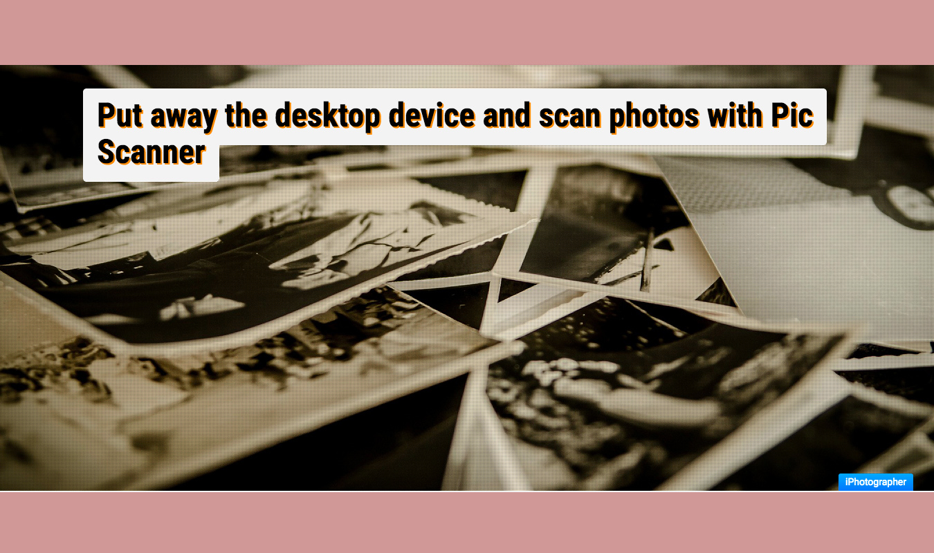 How to Scan Photos? Put Away the Desktop Scanner; Use These iPhone/iPad Apps Instead